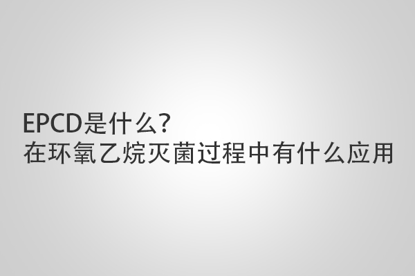 EPCD是什么？在環(huán)氧乙烷滅菌過(guò)程中有什么應(yīng)用